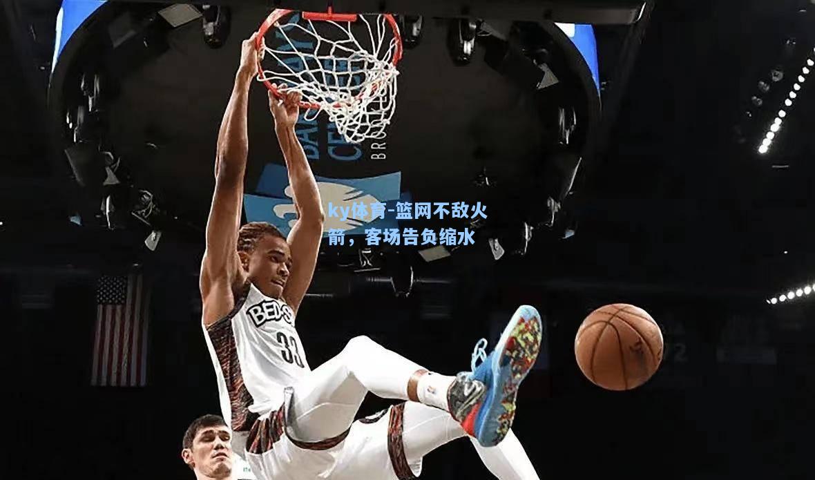 篮网不敌火箭，客场告负缩水