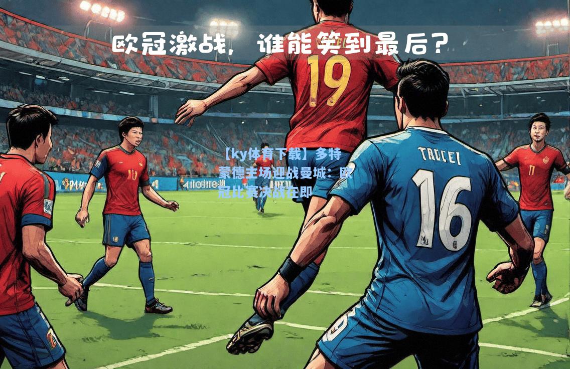 多特蒙德主场迎战曼城：欧冠比赛决战在即